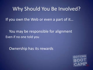 Why Should You Be Involved?If you own the Web or even a part of it…	You may be responsible for alignmentEven if no one told you	Ownership has its rewards