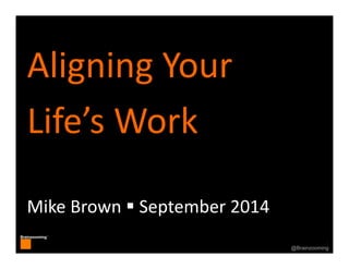 1
Brainzooming™
1@Brainzooming
Aligning Your 
Life’s Work
Mike Brown  September 2014
 