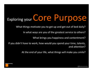 17
Brainzooming™
17@Brainzooming
Exploring your Core Purpose
What things motivate you to get up and get out of bed daily?
...