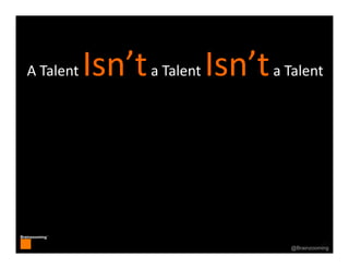 40
Brainzooming™
40@Brainzooming
A Talent Isn’ta Talent Isn’ta Talent
 
