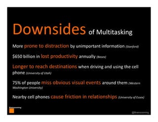 47
Brainzooming™
47@Brainzooming
Downsidesof Multitasking
More prone to distraction by unimportant information (Stanford)
...