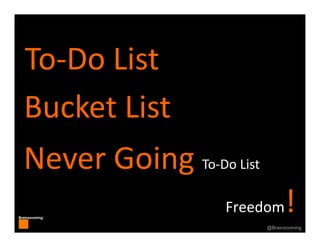 48
Brainzooming™
48@Brainzooming
To‐Do List
Bucket List
Never Going To‐Do List
Freedom!
 