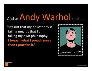 7
Brainzooming™
7@Brainzooming
And as Andy Warholsaid . . .
"It's not that my philosophy is
failing me, it's that I am
fai...