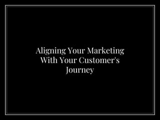 Aligning Your Marketing
With Your Customer's
Journey
 