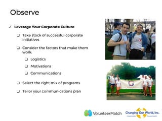 Observe
✓ Leverage Your Corporate Culture
❑ Take stock of successful corporate
initiatives
❑ Consider the factors that make them
work:
❑ Logistics
❑ Motivations
❑ Communications
❑ Select the right mix of programs
❑ Tailor your communications plan
 