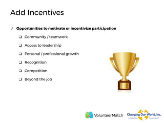 Add Incentives
✓ Opportunities to motivate or incentivize participation
❑ Community / teamwork
❑ Access to leadership
❑ Personal / professional growth
❑ Recognition
❑ Competition
❑ Beyond the job
 