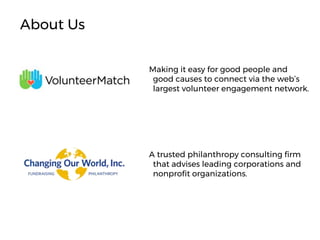 Making it easy for good people and
good causes to connect via the web’s
largest volunteer engagement network.
A trusted philanthropy consulting firm
that advises leading corporations and
nonprofit organizations.
About Us
 