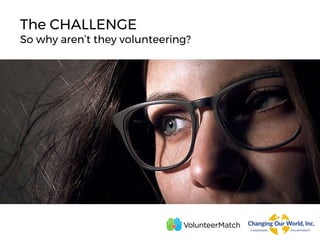 The CHALLENGE
So why aren’t they volunteering?
 