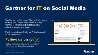 RESTRICTED DISTRIBUTION
© 2023 Gartner, Inc. and/or its affiliates. All rights reserved.
Gartner for IT on Social Media
Want to stay in-the-know? Connect with us on
LinkedIn and Twitter to receive the latest
Gartner IT insights and updates across
research, events and more.
It’s all curated specifically for IT leaders and
decision-makers.
Follow us on
Looking for insights delivered to your inbox?
Subscribe to our bi-weekly newsletter.
 