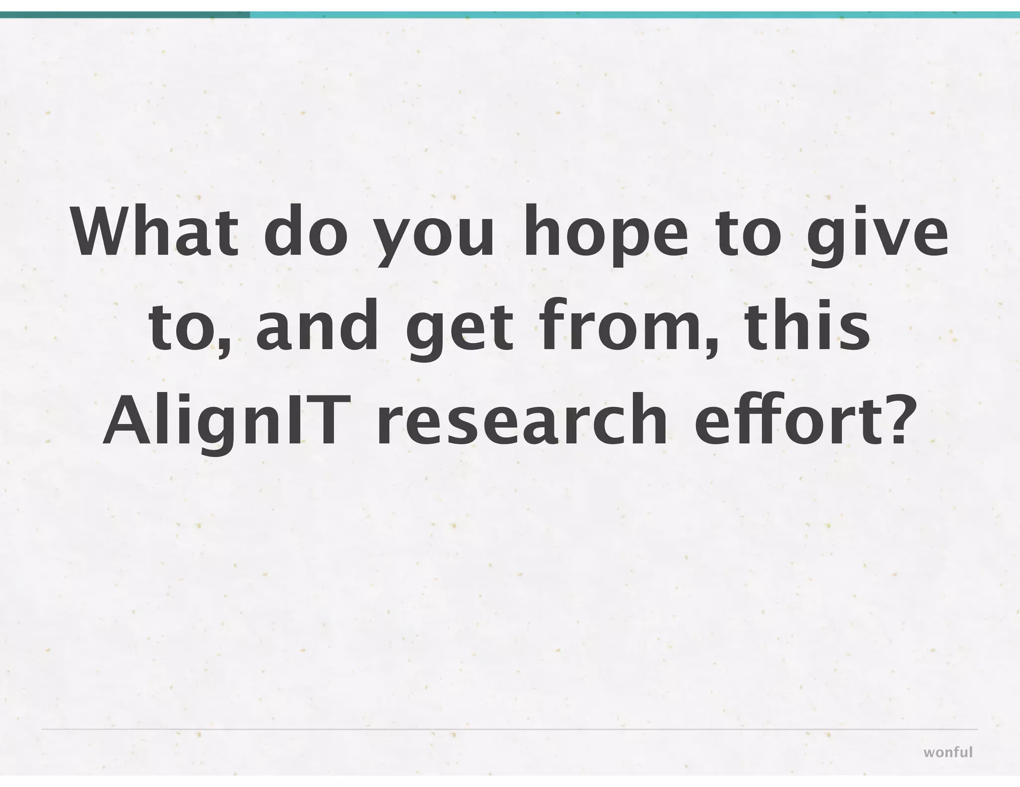 What do you hope to give
to, and get from, this
AlignIT research effort?
wonful
 