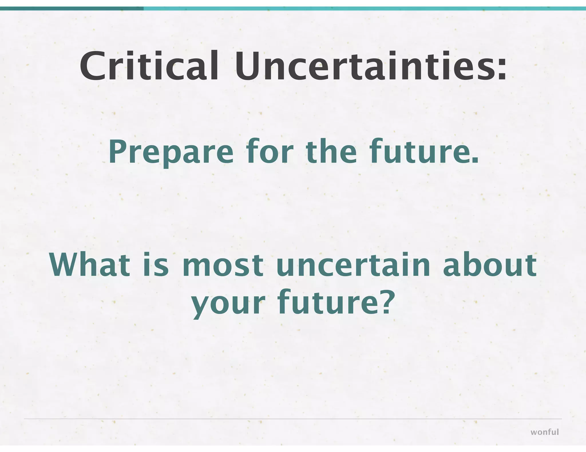 Critical Uncertainties:
wonful
Prepare for the future.
!
!
What is most uncertain about
your future?
 