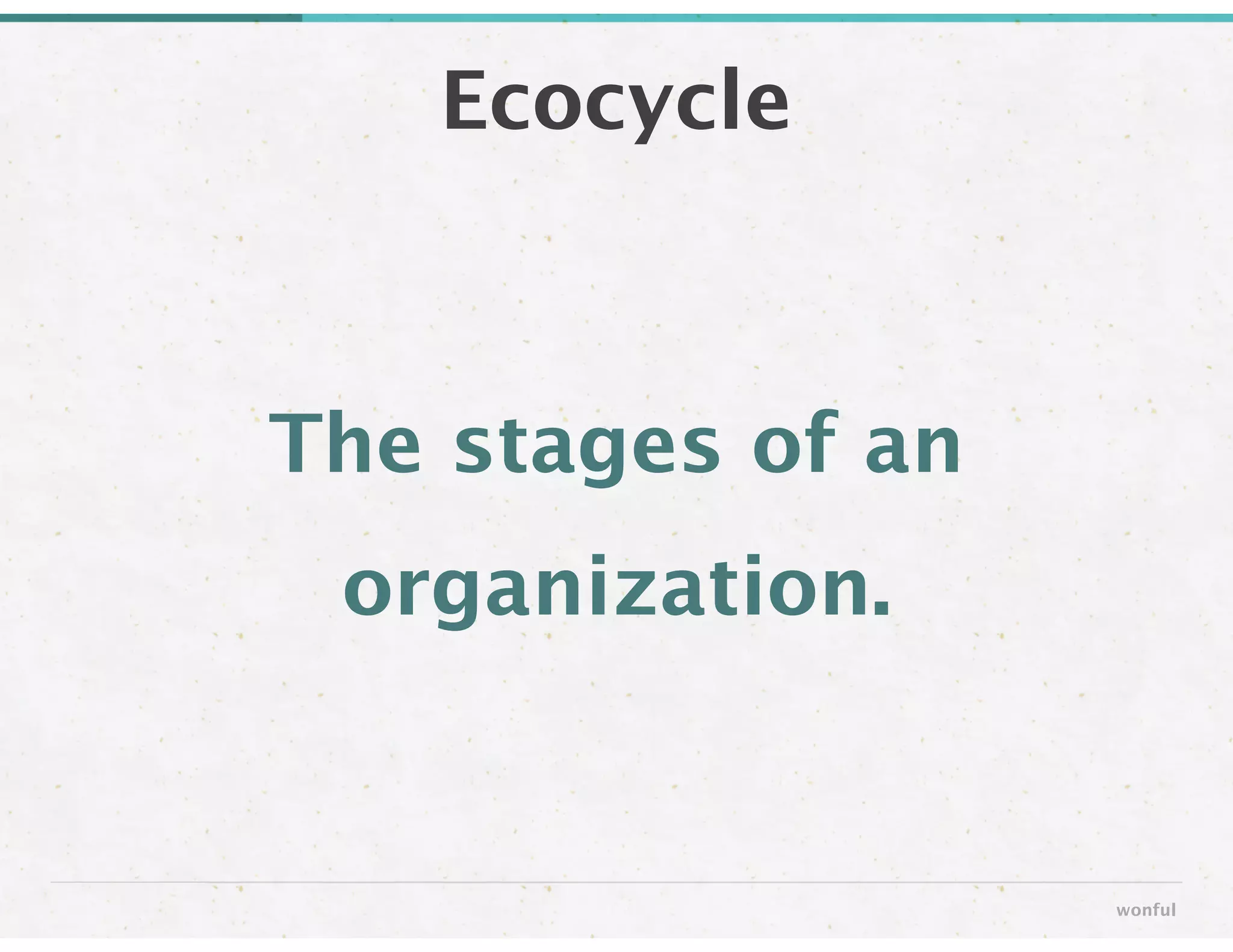 The stages of an
organization.
Ecocycle
wonful
 