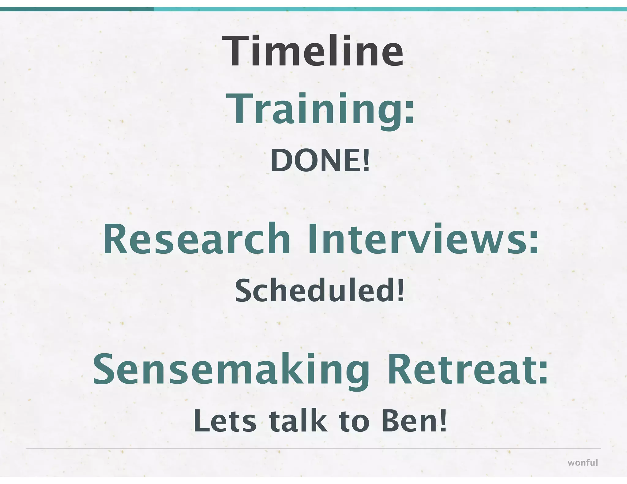 Training: 
DONE!
!
Research Interviews: 
Scheduled!
!
Sensemaking Retreat: 
Lets talk to Ben!
Timeline
wonful
 