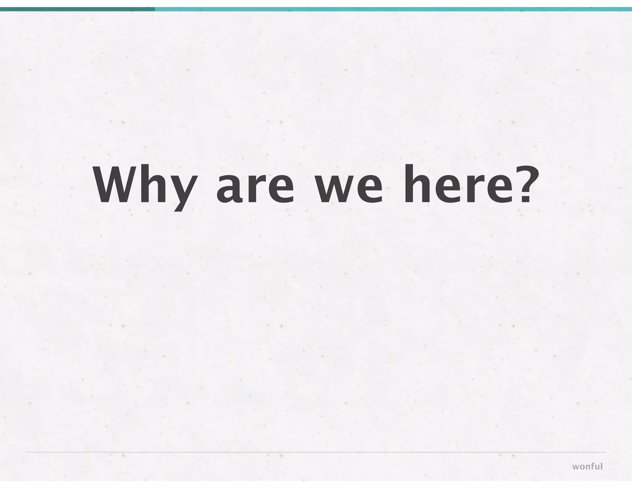 Why are we here?
wonful
 