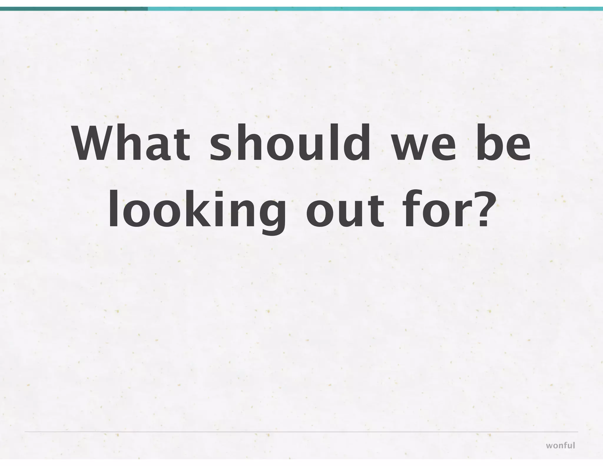 What should we be
looking out for?
wonful
 