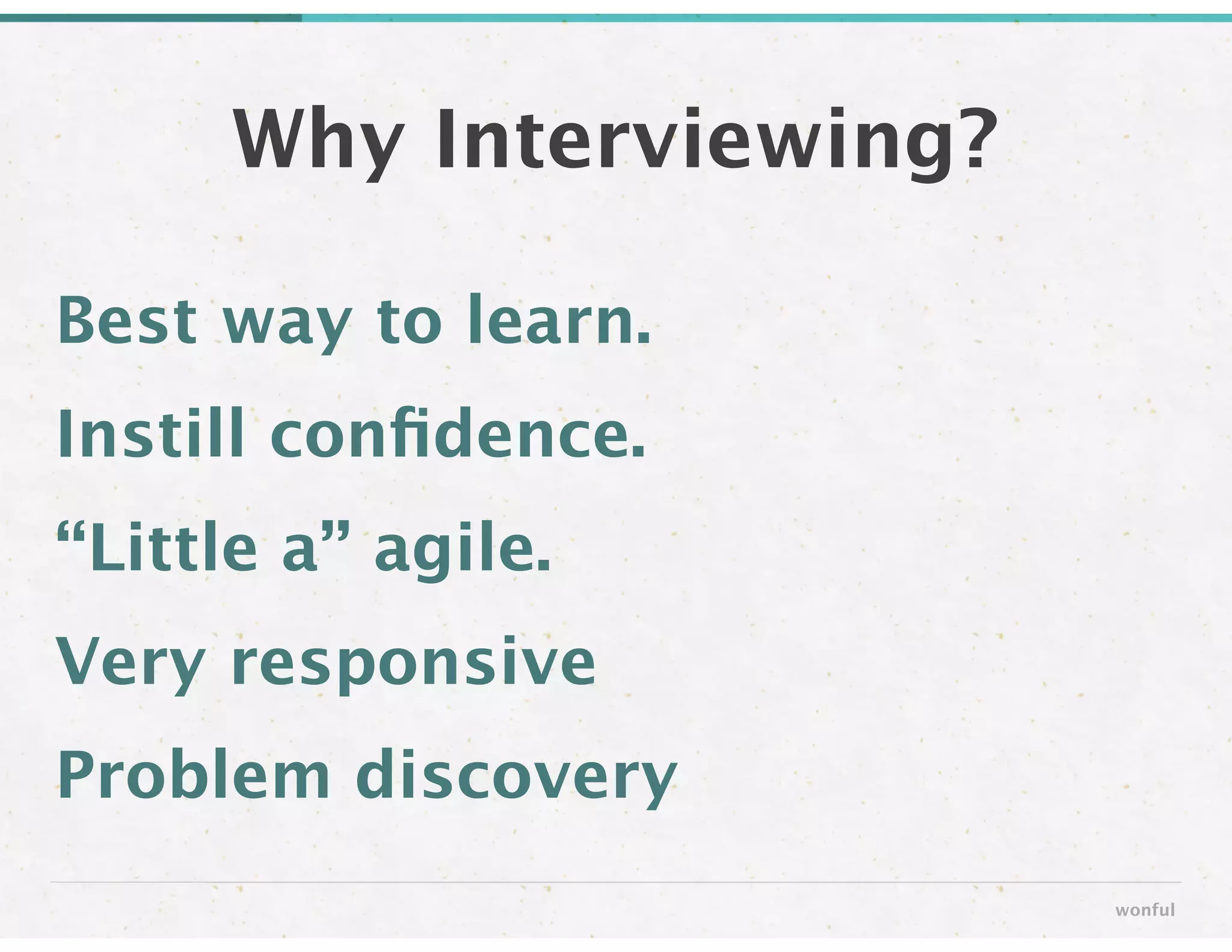 Best way to learn.
Instill conﬁdence.
“Little a” agile.
Very responsive
Problem discovery
Why Interviewing?
wonful
 