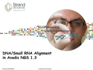 Pioneering
                                 Scientific Intelligence




DNA/Small RNA Alignment
in Avadis NGS 1.3

Strictly Confidential   © Strand Life Sciences
 
