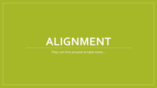 ALIGNMENT
They can hire anyone to take notes…
 