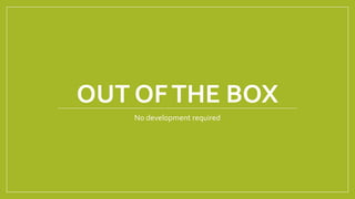 OUT OFTHE BOX
No development required
 