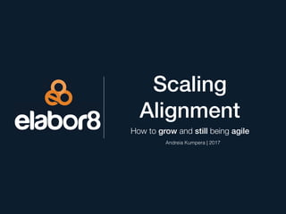 Scaling
Alignment
How to grow and still being agile
Andreia Kumpera | 2017
 