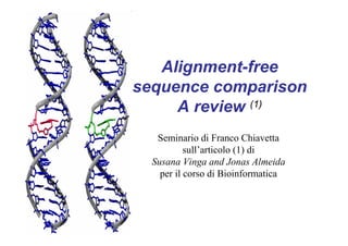 Alignment-free
sequence comparison
     A review (1)
   Seminario di Franco Chiavetta
           sull’articolo (1) di
  Susana Vinga and Jonas Almeida
    per il corso di Bioinformatica
 