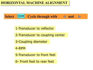 HORIZONTAL MACHINE ALIGNMENT
Select Cycle through with andDIM
1-Transducer to reflector
2-Transducer to coupling center
3-Coupling diameter
4-RPM
5-Transducer to front feet
6- Front feet to rear feet
 