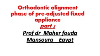 Orthodontic alignment
phase of pre-adjusted fixed
appliance
part 2
Prof dr Maher fouda
Mansoura Egypt
 