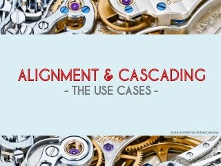 © 2014-2015 STRATEGIC SYSTEMS CONSULTING
ALIGNMENT & CASCADING
- THE USE CASES -
 