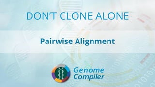 DON’T CLONE ALONE
Pairwise Alignment
 