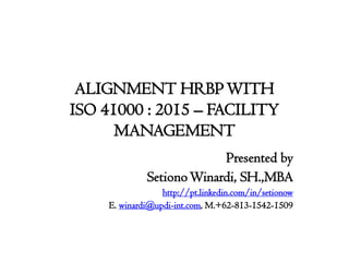 ALIGNMENT HRBPWITH
ISO 41000 : 2015 – FACILITY
MANAGEMENT
Presented by
SetionoWinardi, SH.,MBA
http://pt.linkedin.com/in/setionow
E. winardi@updi-int.com, M.+62-813-1542-1509
 