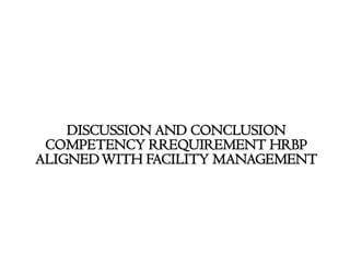 DISCUSSION AND CONCLUSION
COMPETENCY RREQUIREMENT HRBP
ALIGNEDWITH FACILITY MANAGEMENT
 