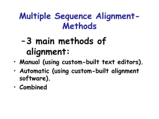 Multiple Sequence Alignment- Methods 3 main methods of alignment: Manual (using custom-built text editors). Automatic (using custom-built alignment software). Combined 