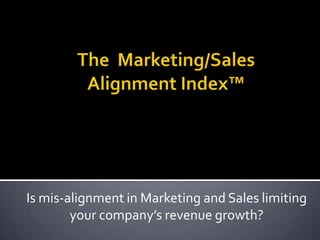 The  Marketing/SalesAlignment Index™ Is mis-alignment in Marketing and Sales limitingyour company’s revenue growth? 