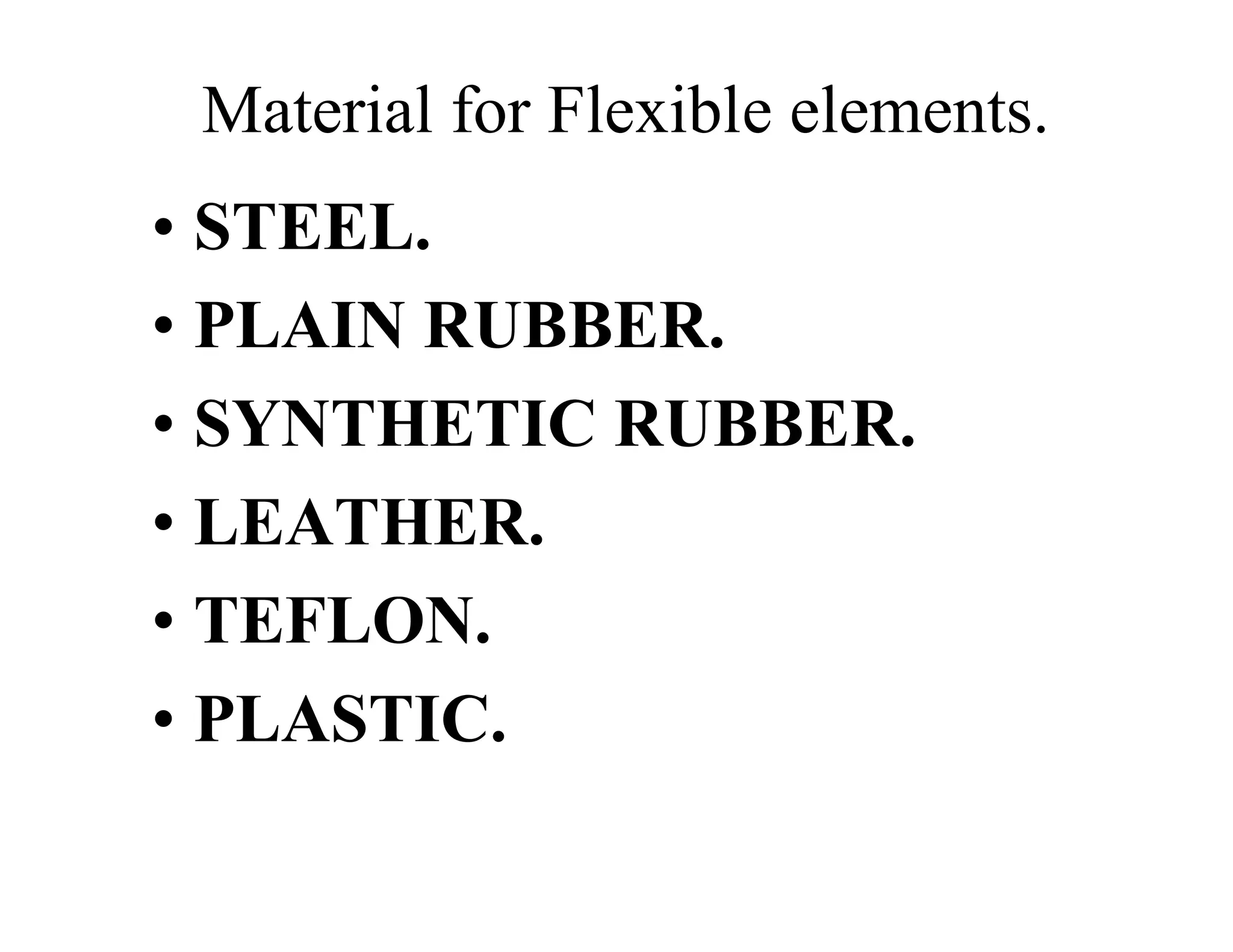 Material for Flexible elements.
• STEEL.
• PLAIN RUBBER.
• SYNTHETIC RUBBER.
• LEATHER.
• TEFLON.
• PLASTIC.
 
