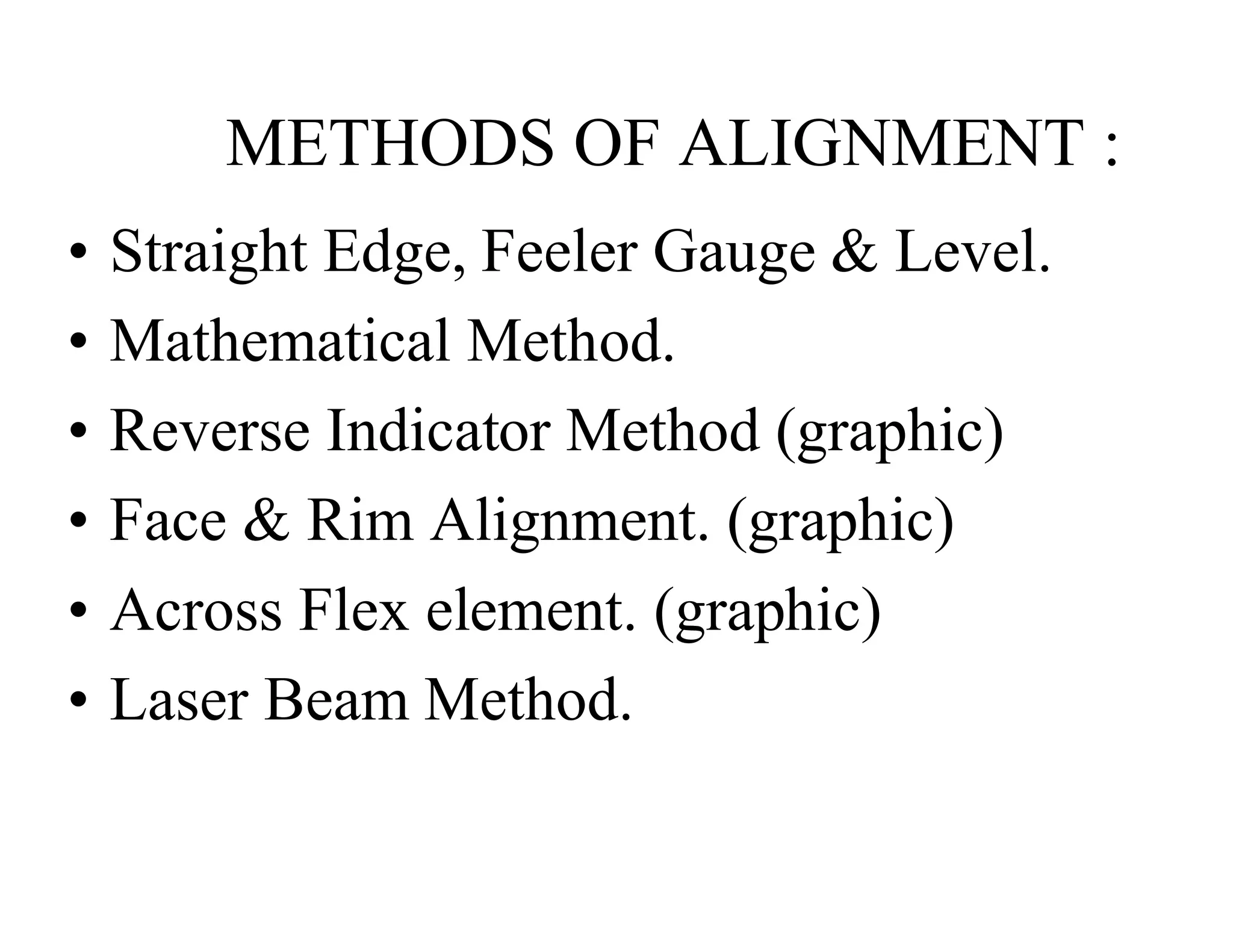 METHODS OF ALIGNMENT :
• Straight Edge, Feeler Gauge & Level.
• Mathematical Method.
• Reverse Indicator Method (graphic)
• Face & Rim Alignment. (graphic)
• Across Flex element. (graphic)
• Laser Beam Method.
 