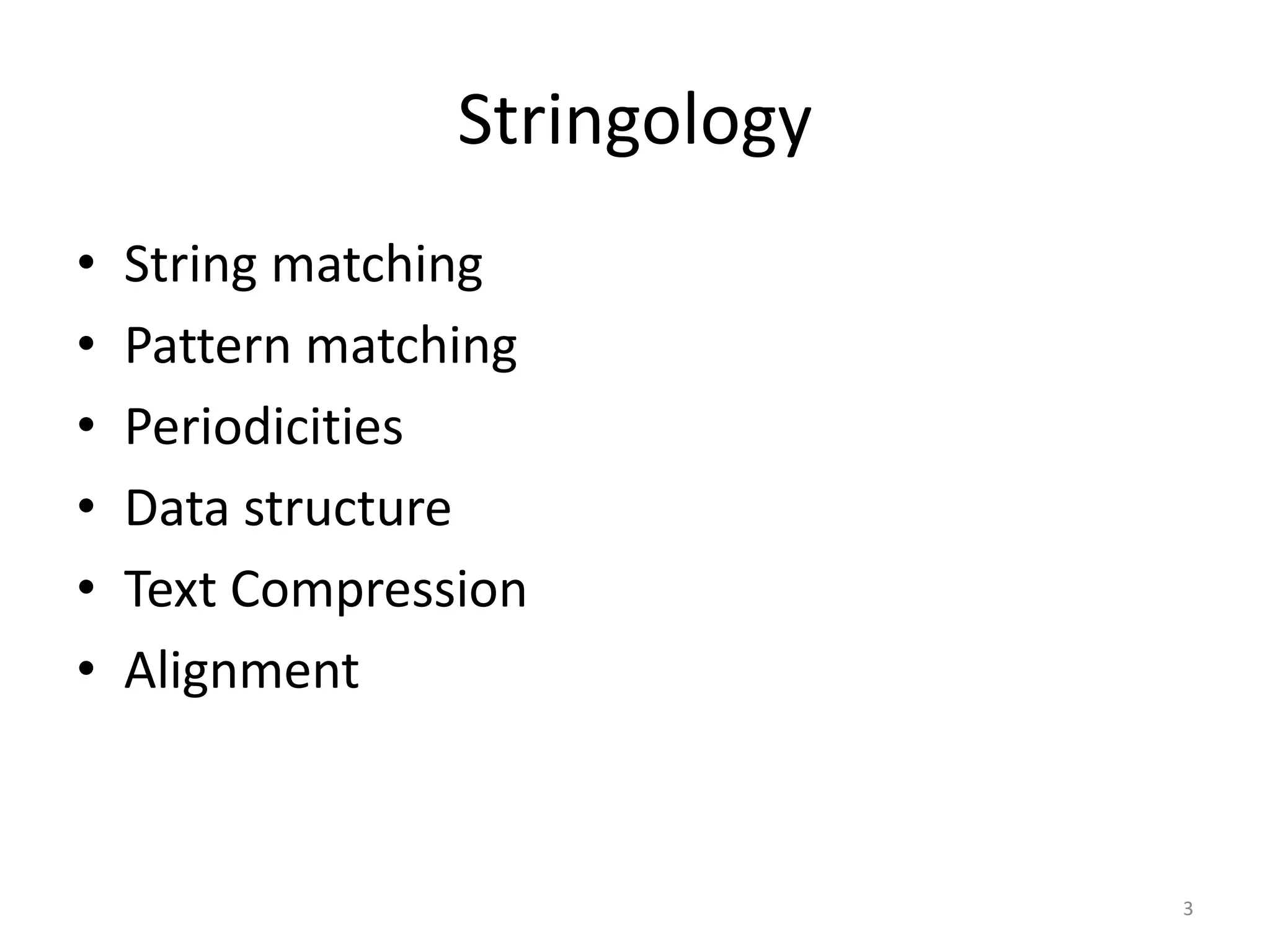 Stringology
• String matching
• Pattern matching
• Periodicities
• Data structure
• Text Compression
• Alignment
3
 