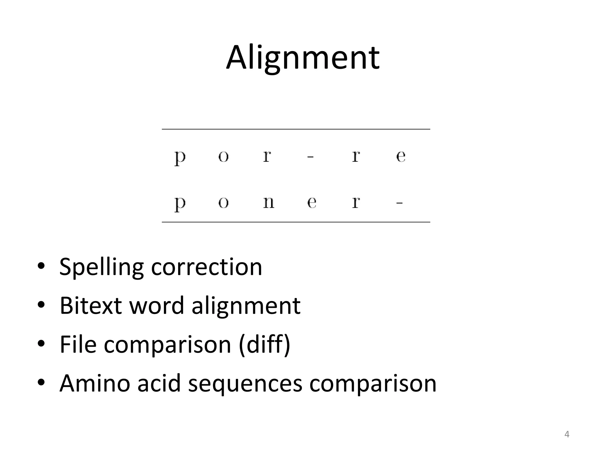 Alignment
• Spelling correction
• Bitext word alignment
• File comparison (diff)
• Amino acid sequences comparison
4
 