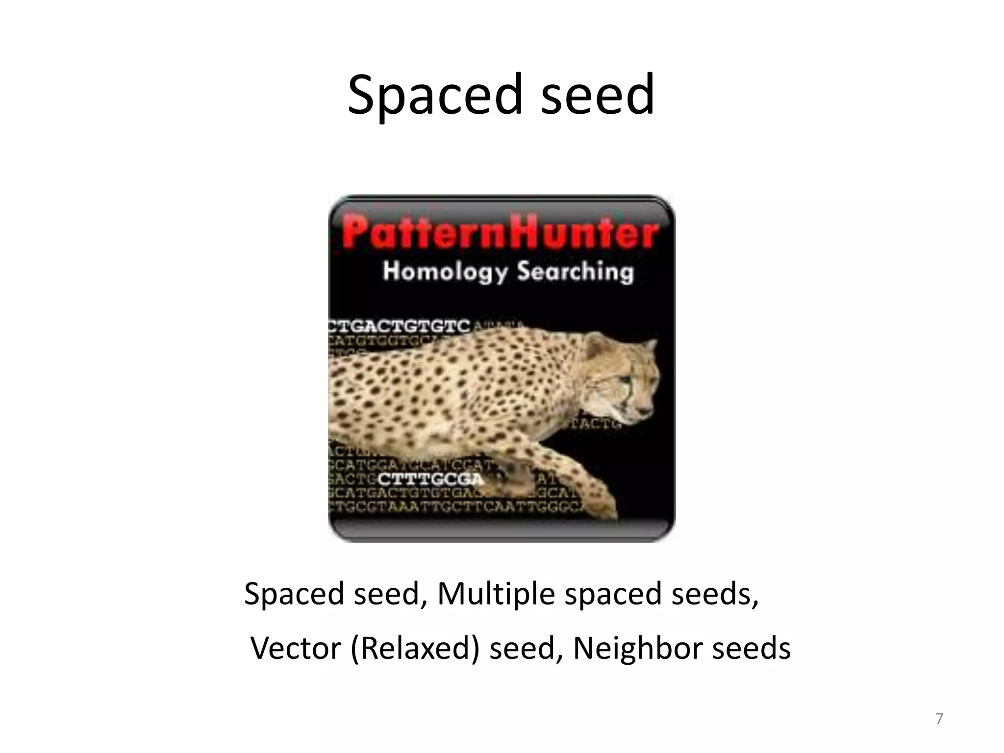 Spaced seed
Spaced seed, Multiple spaced seeds,
Vector (Relaxed) seed, Neighbor seeds
7
 