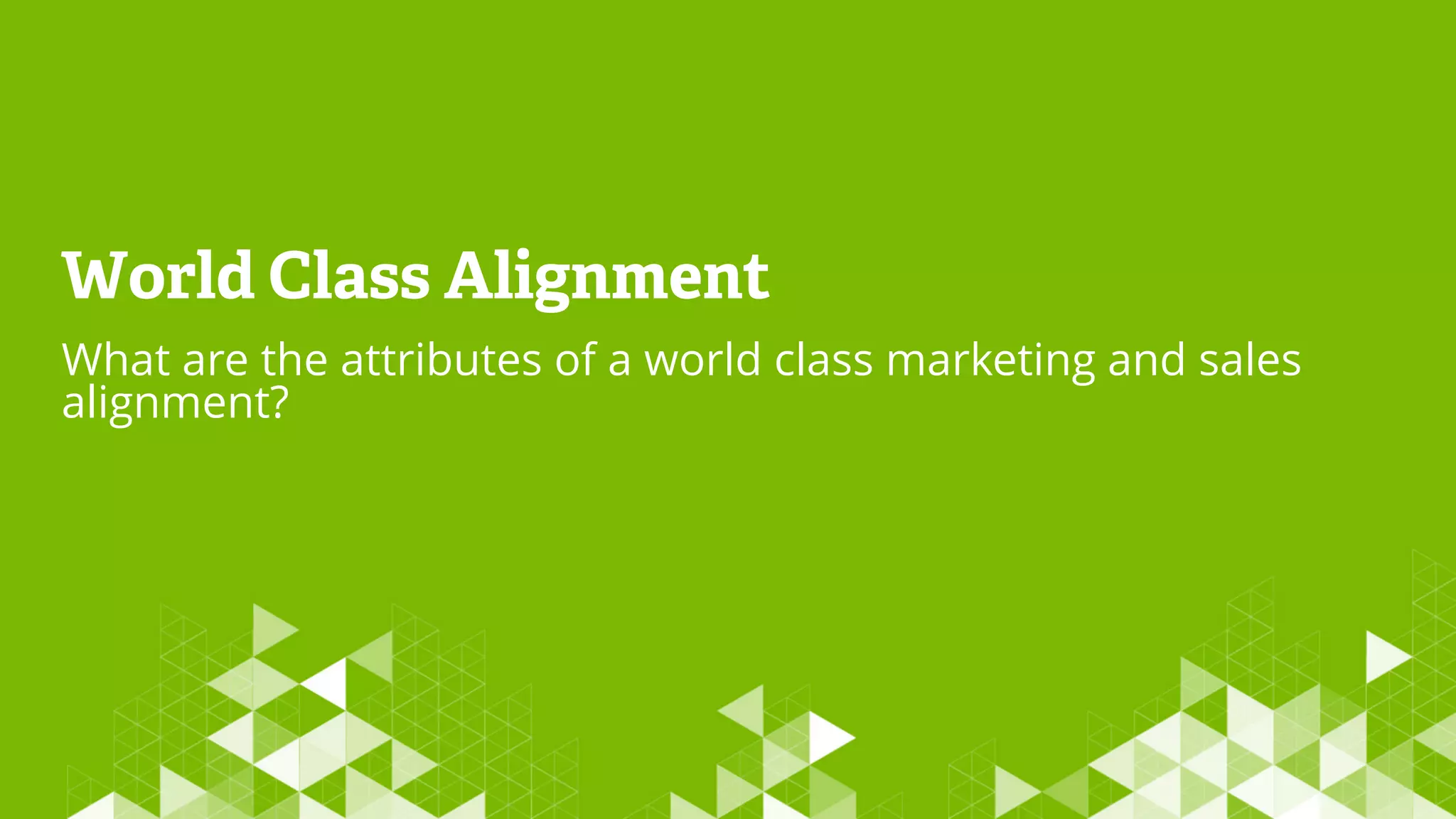 World Class Alignment
What are the attributes of a world class marketing and sales
alignment?
 