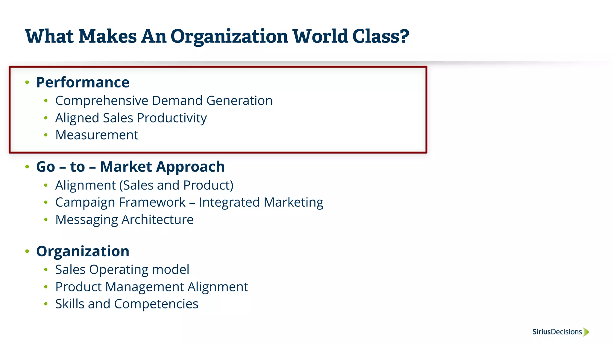 What Makes An Organization World Class?
• Performance
• Comprehensive Demand Generation
• Aligned Sales Productivity
• Measurement
• Go – to – Market Approach
• Alignment (Sales and Product)
• Campaign Framework – Integrated Marketing
• Messaging Architecture
• Organization
• Sales Operating model
• Product Management Alignment
• Skills and Competencies
 