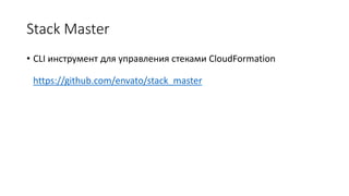 Stack Master
• CLI инструмент для управления стеками CloudFormation
https://github.com/envato/stack_master
 