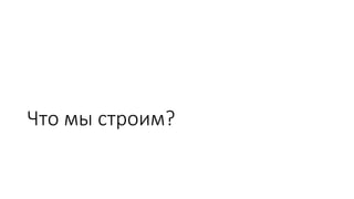 Что мы строим?
 