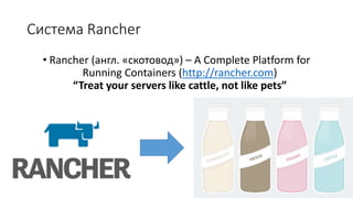 Система Rancher
• Rancher (англ. «скотовод») – A Complete Platform for
Running Containers (http://rancher.com)
“Treat your servers like cattle, not like pets”
 