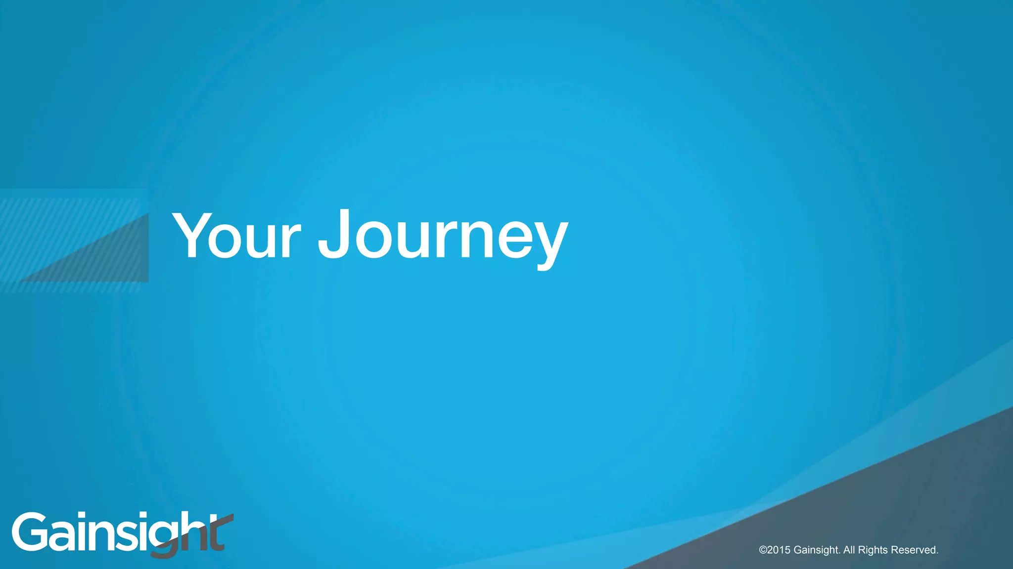 ©2015 Gainsight. All Rights Reserved.
Child-like Joy
©2015 Gainsight. All Rights Reserved.
Your Journey!
 