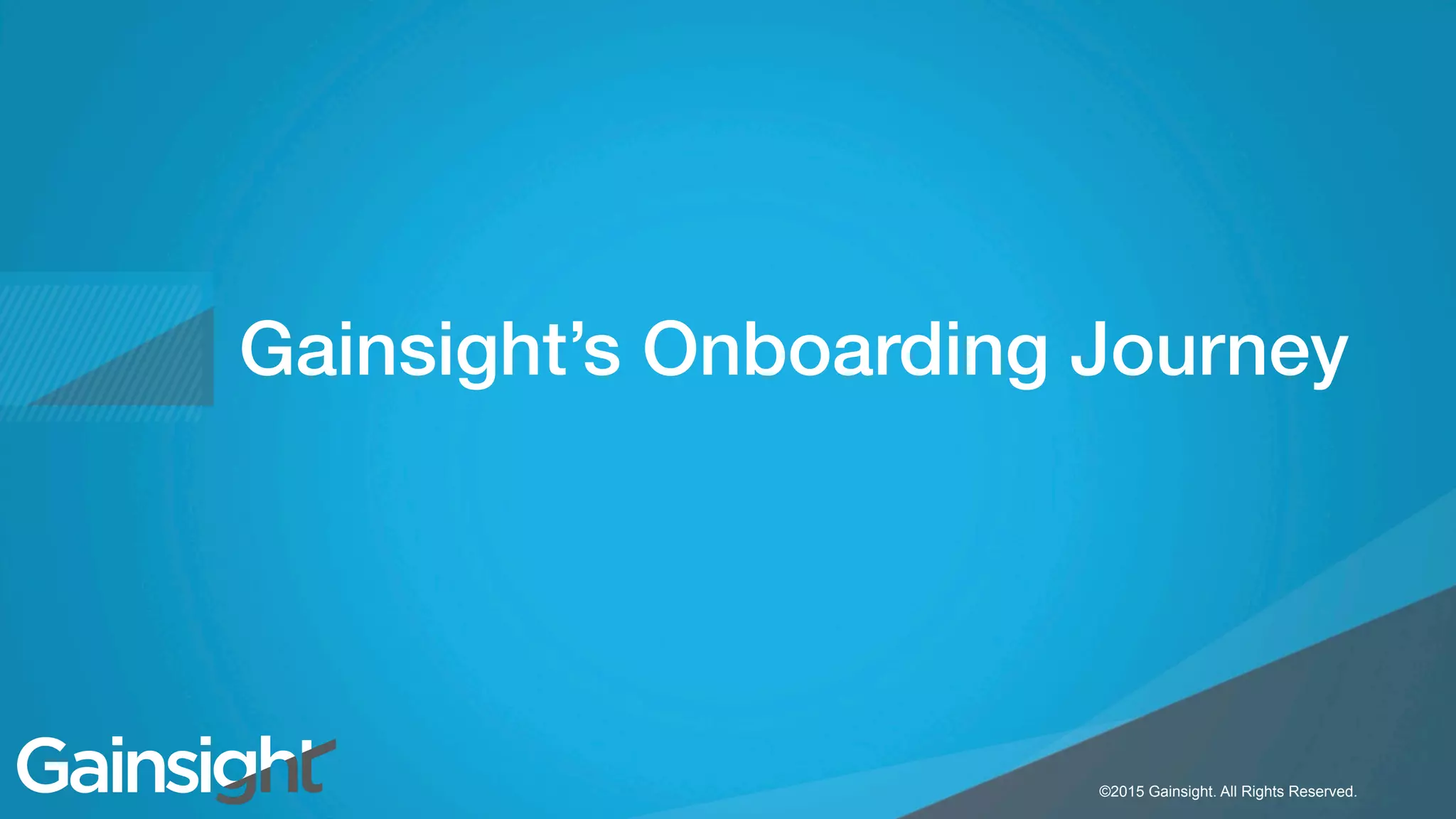 ©2015 Gainsight. All Rights Reserved.
Child-like Joy
©2015 Gainsight. All Rights Reserved.
Gainsight’s Onboarding Journey!
 