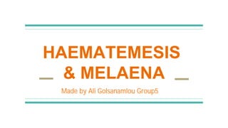 HAEMATEMESIS
& MELAENA
Made by Ali Golsanamlou Group5
 