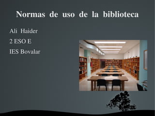 Normas  de  uso  de  la  biblioteca
Ali  Haider 
2 ESO E
IES Bovalar




                
 