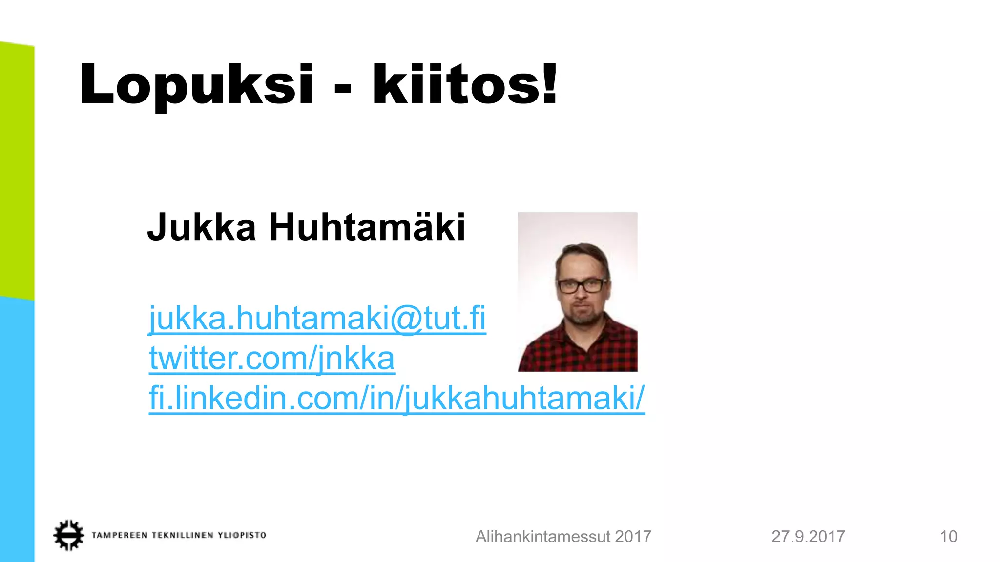 Lopuksi - kiitos!
27.9.2017Alihankintamessut 2017 10
Jukka Huhtamäki
jukka.huhtamaki@tut.fi
twitter.com/jnkka
fi.linkedin.com/in/jukkahuhtamaki/
 