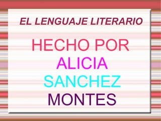 EL LENGUAJE LITERARIO  HECHO POR   ALICIA   SANCHEZ   MONTES 