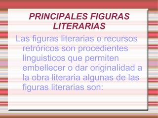 PRINCIPALES FIGURAS LITERARIAS Las figuras literarias o recursos retróricos son procedientes linguisticos que permiten embellecer o dar originalidad a la obra literaria algunas de las figuras literarias son: 